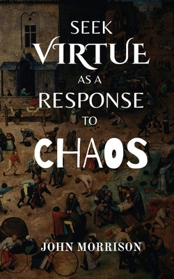 Seek Virtue as a Response to Chaos by Morrison, John