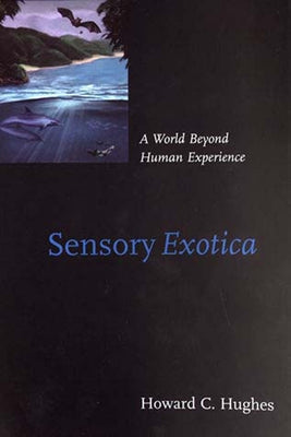 Sensory Exotica: A World beyond Human Experience by Hughes, Howard C.