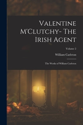 Valentine M'Clutchy- The Irish Agent: The Works of William Carleton; Volume 2 by Carleton, William