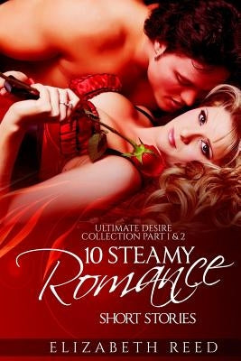 Ultimate Desire Collection Part 1 & 2: 10 Steamy Romance Short Stories by Reed, Elizabeth