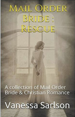 Mail Order Bride: Rescue A collection of Mail Order Bride & Chrisitan Romance by Sarlson, Vanessa