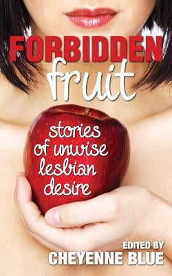 Forbidden Fruit: stories of unwise lesbian desire by Blue, Cheyenne