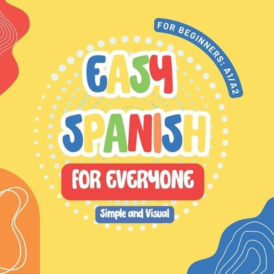 Easy Spanish for Everyone: First Steps for Kids and Adults, A Simple and Visual Book to Learn Spanish with ease by Lee, Maria Sophie
