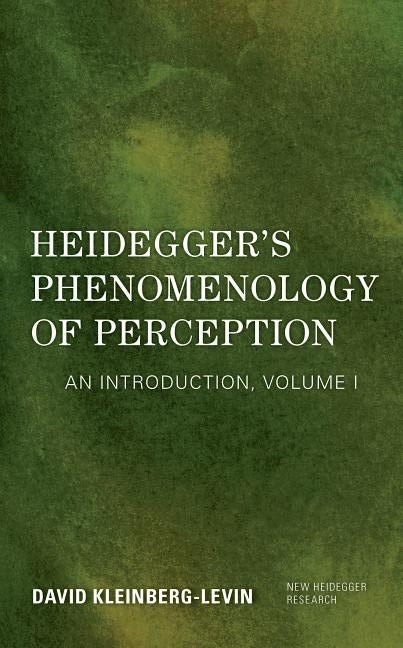 Heidegger's Phenomenology of Perception: An Introduction, Volume I by Kleinberg-Levin, David