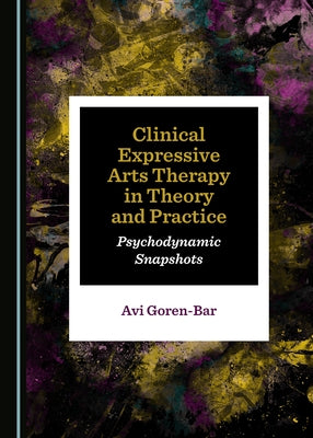 Clinical Expressive Arts Therapy in Theory and Practice: Psychodynamic Snapshots by Goren-Bar, Avi