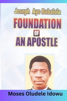 The Foundation of an Apostle: How you can build your life on the solid Rock by Idowu, Moses Oludele