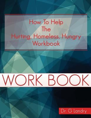 How To Help Workbook: The Hurting Homeless Hungry by Landry, G.