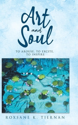 ART and SOUL: to arouse, to excite, to inspire by Tiernan, Roxsane K.