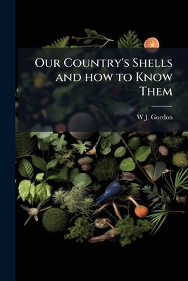 Our Country's Shells and how to Know Them: A Guide to the British Mollusca by Gordon, W. J.