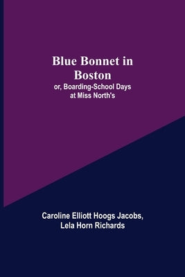 Blue Bonnet in Boston; or, Boarding-School Days at Miss North's by Elliott Hoogs Jacobs, Caroline
