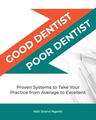Good Dentist, Poor Dentist: Proven Systems to Take Your Practice from Average to Excellent by Ngariki, Kelli Strand