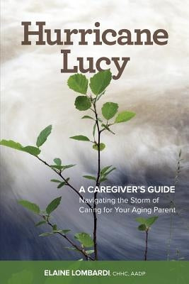 Hurricane Lucy A Caregiver's Guide: Navigating the Storm of Caring for Your Aging Parent by Lombardi, Chhc Aadp