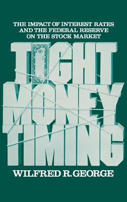 Tight Money Timing: The Impact of Interest Rates and the Federal Reserve on the Stock Market by George, Wilfred