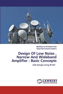 Design Of Low Noise, Narrow And Wideband Amplifier: Basic Concepts by Patel, Maulikkumar Bhratbhai