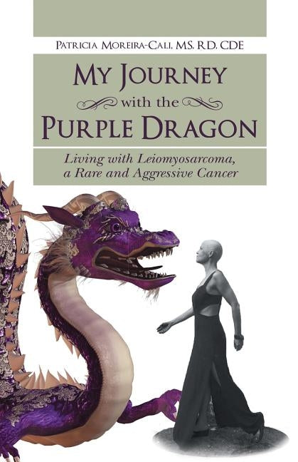 My Journey with the Purple Dragon: Living with Leiomyosarcoma, a Rare and Aggressive Cancer by Moreira-Cali, Patricia