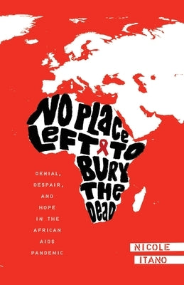 No Place Left to Bury the Dead: Denial, Despair and Hope in the African AIDS Pande by Itano, Nicole