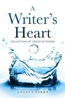 A Writer's Heart: Collection of Creative Poems by Parks, Angela