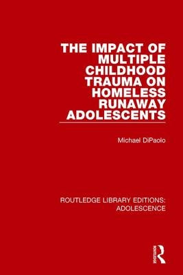 The Impact of Multiple Childhood Trauma on Homeless Runaway Adolescents by DiPaolo, Michael