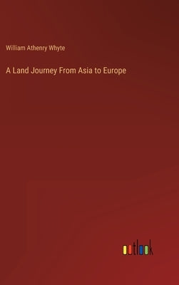 A Land Journey From Asia to Europe by Athenry Whyte, William