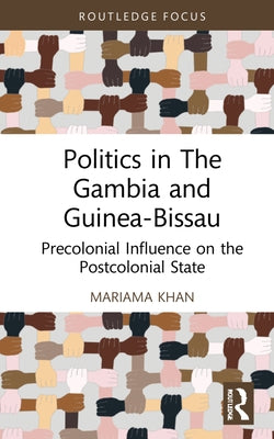 Politics in the Gambia and Guinea-Bissau: Precolonial Influence on the Postcolonial State by Khan, Mariama