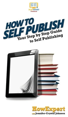 How To Self Publish: Your Step By Step Guide To Self Publishing by Howexpert