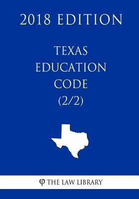 Texas Education Code (2/2) (2018 Edition) by The Law Library