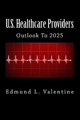 U.S. Healthcare Providers: Outlook To 2025 by Valentine, Edmund L.
