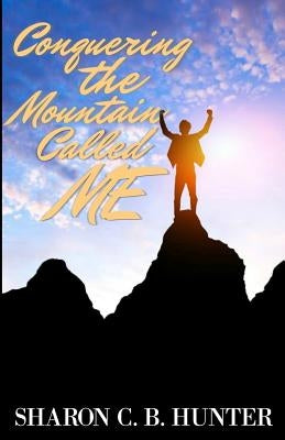 Conquering the Mountain Called ME by Hunter, Sharon C. B.