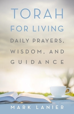 Torah for Living: Daily Prayers, Wisdom, and Guidance by Lanier, Mark