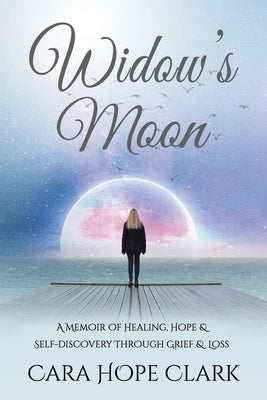 Widow's Moon: A Memoir of Healing, Hope & Self-discovery Through Grief & Loss by Clark, Cara Hope