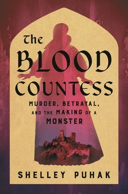 The Blood Countess: Murder, Betrayal, and the Making of a Monster by Puhak, Shelley
