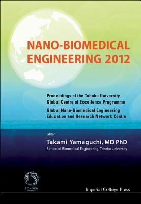 Nano-Biomedical Engineering 2012 - Proceedings of the Tohoku University Global Centre of Excellence Programme by Yamaguchi, Takami