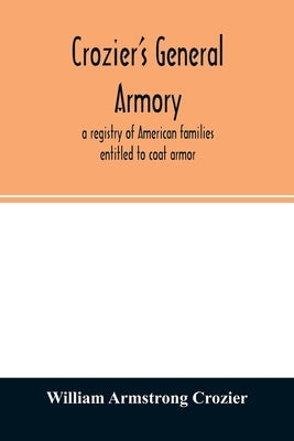 Crozier's general armory; a registry of American families entitled to coat armor by Armstrong Crozier, William