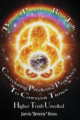 Biblical Prophecy Real Talk: Correlating Predictive Prophecy to Current Times by Ross, Jarvis Jimmy