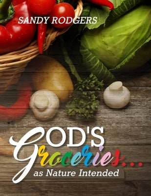 God's Groceries... as Nature Intended by Rodgers, Sandy