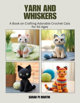 Yarn and Whiskers: A Book on Crafting Adorable Crochet Cats for All Ages by Martin, Sarah Pi