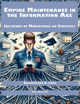 Empire Maintenance in the Information Age: Influence of Mediaverse on Strategy by Lohr, Christopher S.