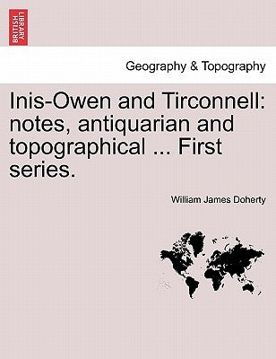 Inis-Owen and Tirconnell: Notes, Antiquarian and Topographical ... First Series. by Doherty, William James