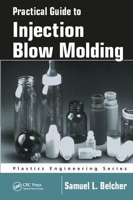 Practical Guide To Injection Blow Molding by Belcher, Samuel L.