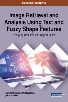 Image Retrieval and Analysis Using Text and Fuzzy Shape Features: Emerging Research and Opportunities by Sumathy, P.