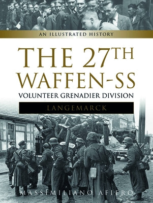 The 27th Waffen-SS Volunteer Grenadier Division Langemarck: An Illustrated History by Afiero, Massimiliano