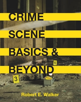 Crime Scene Basics and Beyond by Walker, Robert E.