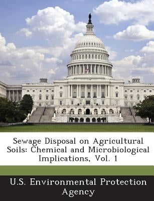 Sewage Disposal on Agricultural Soils: Chemical and Microbiological Implications, Vol. 1 by U S Environmental Protection Agency