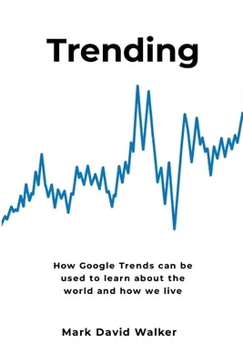 Trending: How Google Trends can be used to learn about the world and how we live by Walker, Mark