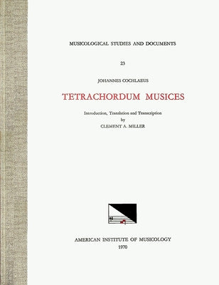 Msd 23 Johannes Cochlaeus (1479-1552), Tetrachordum Musices, Translated and Edited by Clement A. Miller: Volume 23 by Miller, Clement A.