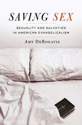 Saving Sex: Sexuality and Salvation in American Evangelicalism by DeRogatis, Amy
