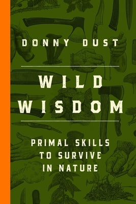 Wild Wisdom: Primal Skills to Survive in Nature by Dust, Donny