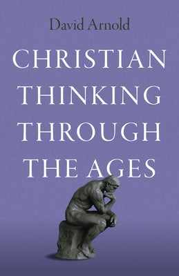 Christian Thinking Through the Ages by Arnold, David
