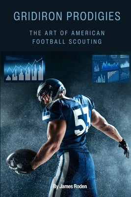 Gridiron Prodigies: The Art of Scouting in American Football by Roden, James Louis, Jr.