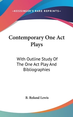 Contemporary One Act Plays: With Outline Study Of The One Act Play And Bibliographies by Lewis, B. Roland